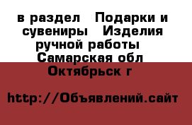  в раздел : Подарки и сувениры » Изделия ручной работы . Самарская обл.,Октябрьск г.